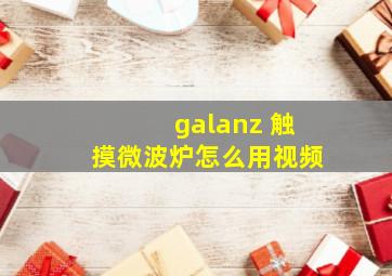 galanz 触摸微波炉怎么用视频